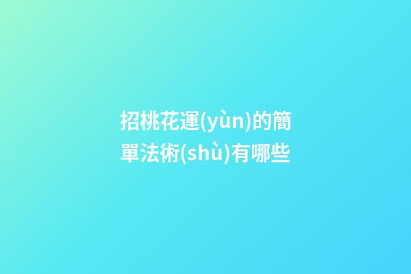 招桃花運(yùn)的簡單法術(shù)有哪些