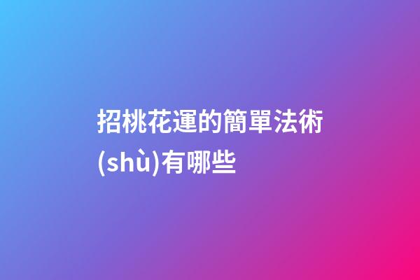 招桃花運的簡單法術(shù)有哪些