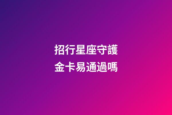 招行星座守護金卡易通過嗎-第1張-星座運勢-玄機派