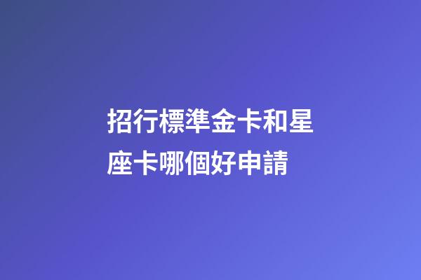 招行標準金卡和星座卡哪個好申請