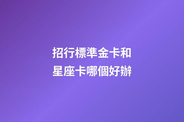 招行標準金卡和星座卡哪個好辦