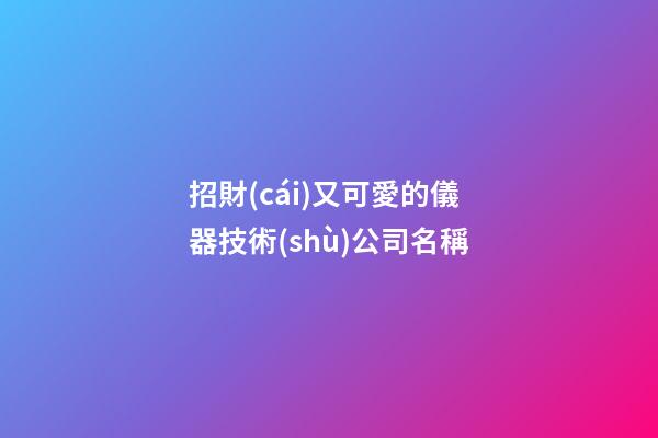 招財(cái)又可愛的儀器技術(shù)公司名稱-第1張-公司起名-玄機(jī)派