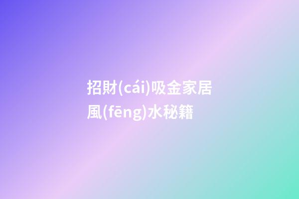 招財(cái)吸金家居風(fēng)水秘籍