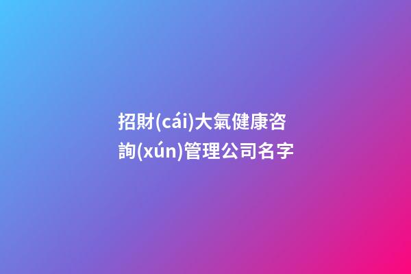 招財(cái)大氣健康咨詢(xún)管理公司名字-第1張-公司起名-玄機(jī)派