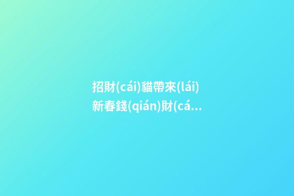 招財(cái)貓帶來(lái)新春錢(qián)財(cái)喜慶