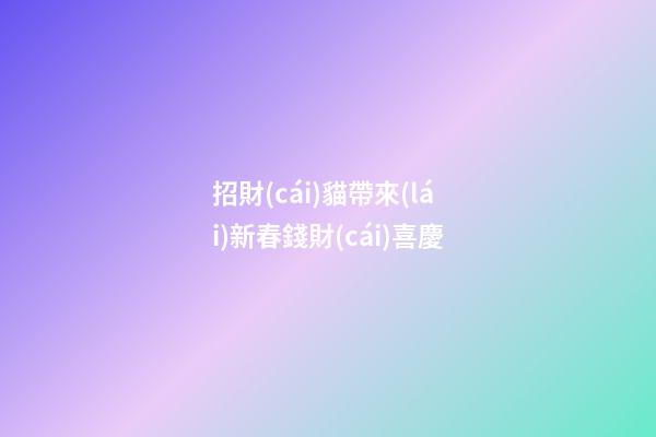 招財(cái)貓帶來(lái)新春錢財(cái)喜慶
