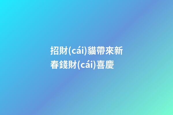 招財(cái)貓帶來新春錢財(cái)喜慶