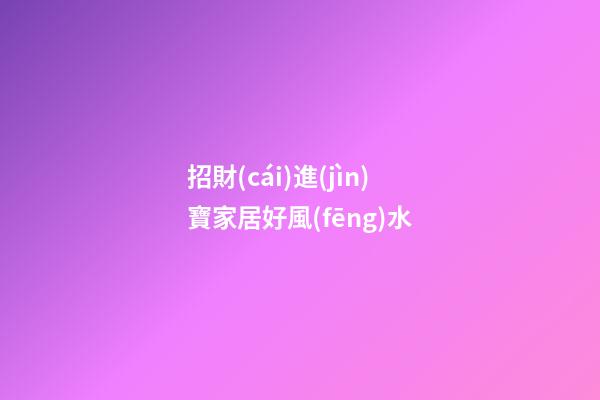 招財(cái)進(jìn)寶家居好風(fēng)水