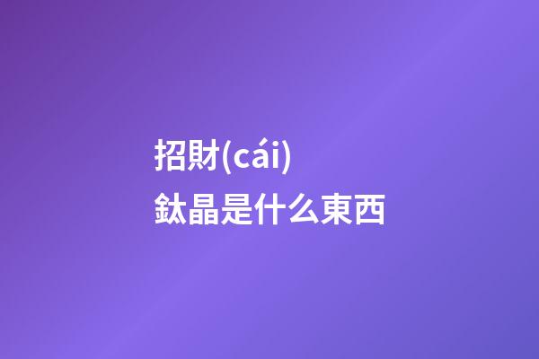 招財(cái)鈦晶是什么東西?