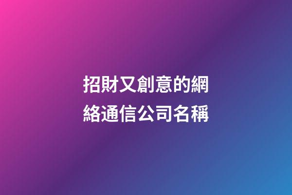 招財又創意的網絡通信公司名稱-第1張-公司起名-玄機派
