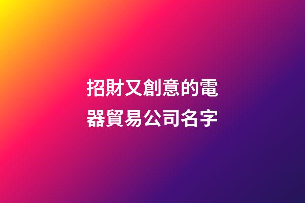 招財又創意的電器貿易公司名字-第1張-公司起名-玄機派