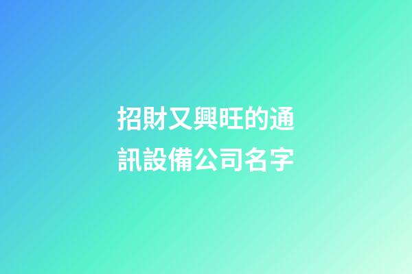 招財又興旺的通訊設備公司名字-第1張-公司起名-玄機派