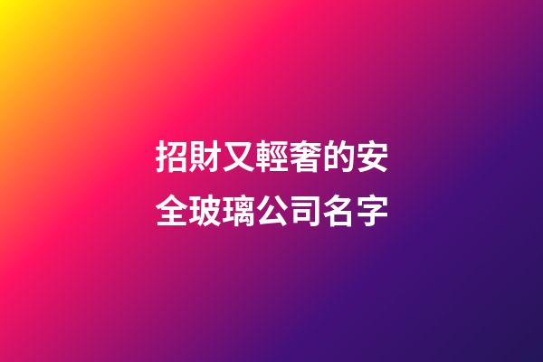 招財又輕奢的安全玻璃公司名字-第1張-公司起名-玄機派