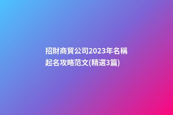 招財商貿公司2023年名稱起名攻略范文(精選3篇)-第1張-公司起名-玄機派
