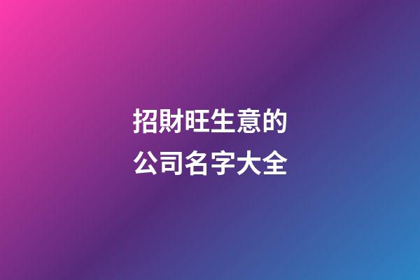 招財旺生意的公司名字大全-第1張-公司起名-玄機派