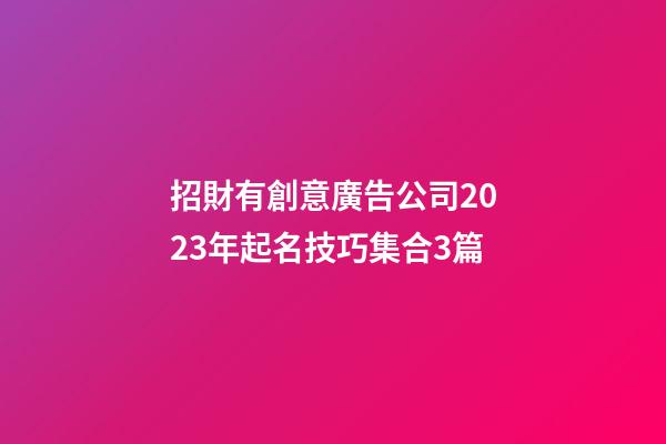 招財有創意廣告公司2023年起名技巧集合3篇-第1張-公司起名-玄機派