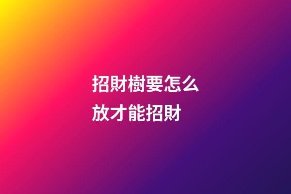 招財樹要怎么放才能招財