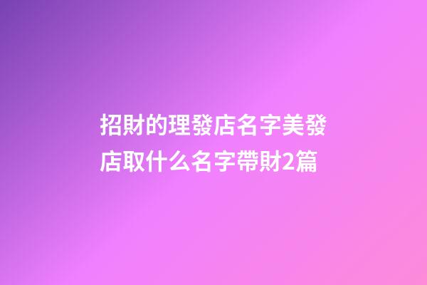 招財的理發店名字美發店取什么名字帶財2篇-第1張-店鋪起名-玄機派