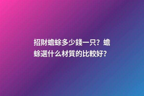 招財蟾蜍多少錢一只？蟾蜍選什么材質的比較好？