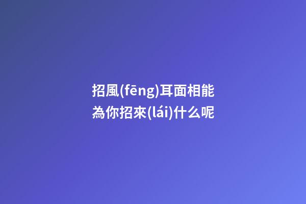 招風(fēng)耳面相能為你招來(lái)什么呢