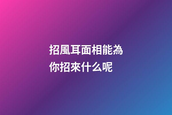 招風耳面相能為你招來什么呢