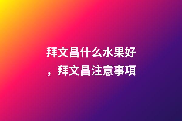 拜文昌什么水果好，拜文昌注意事項