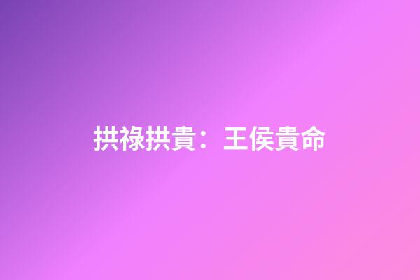 拱祿拱貴：王侯貴命