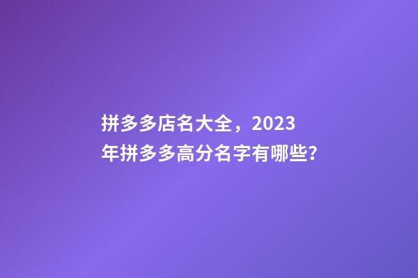 拼多多店名大全，2023年拼多多高分名字有哪些？-第1張-店鋪起名-玄機派