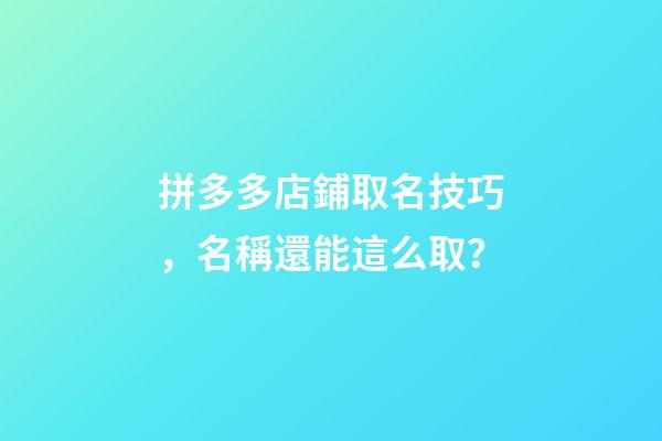 拼多多店鋪取名技巧，名稱還能這么取？-第1張-店鋪起名-玄機派