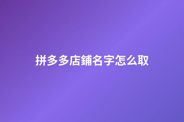 拼多多店鋪名字怎么取-第1張-店鋪起名-玄機派