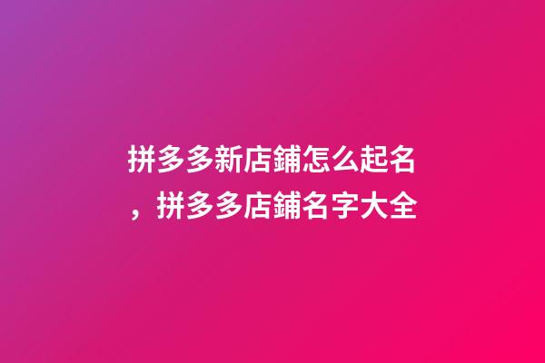 拼多多新店鋪怎么起名，拼多多店鋪名字大全-第1張-店鋪起名-玄機派