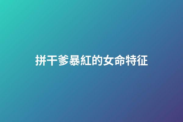 拼干爹暴紅的女命特征