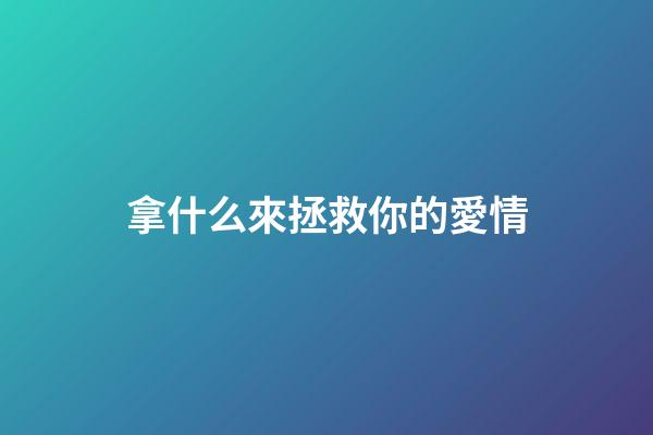 拿什么來拯救你的愛情