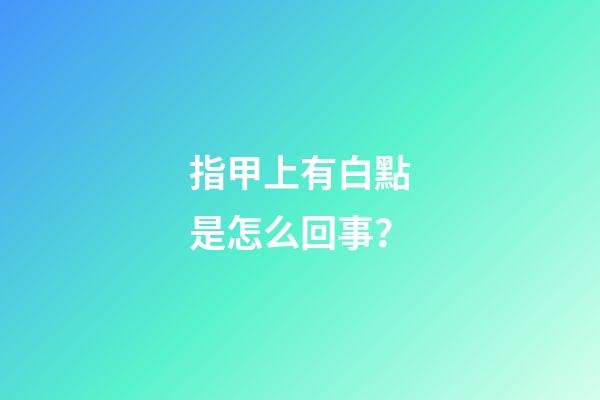 指甲上有白點是怎么回事？