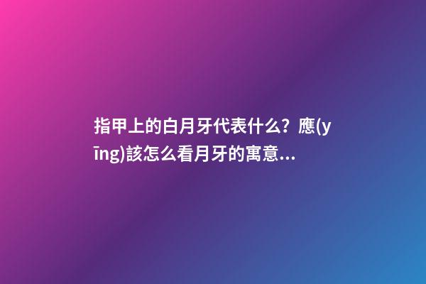 指甲上的白月牙代表什么？應(yīng)該怎么看月牙的寓意？