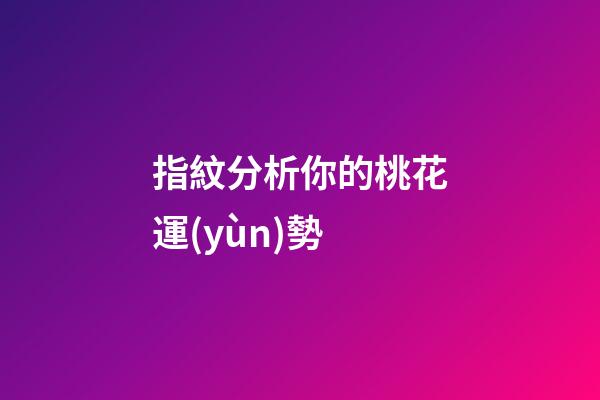 指紋分析你的桃花運(yùn)勢