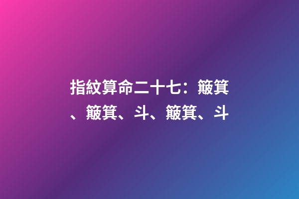 指紋算命二十七：簸箕、簸箕、斗、簸箕、斗