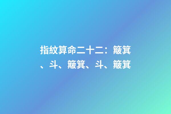 指紋算命二十二：簸箕、斗、簸箕、斗、簸箕