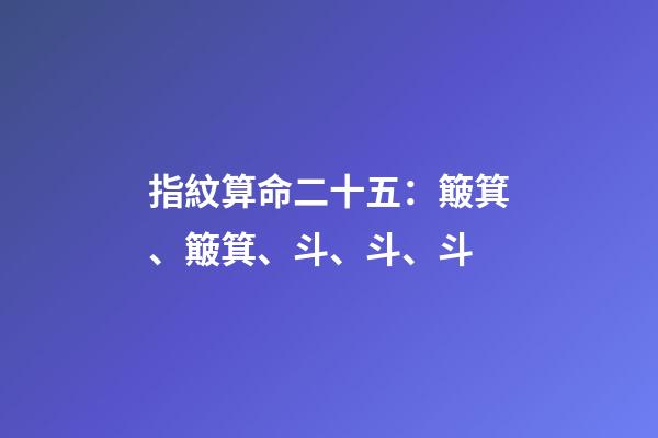 指紋算命二十五：簸箕、簸箕、斗、斗、斗