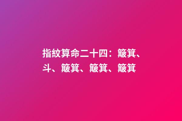 指紋算命二十四：簸箕、斗、簸箕、簸箕、簸箕