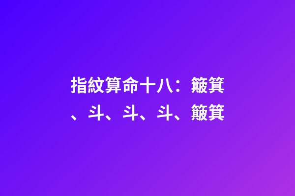 指紋算命十八：簸箕、斗、斗、斗、簸箕