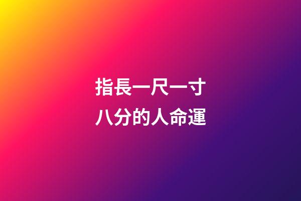 指長一尺一寸八分的人命運