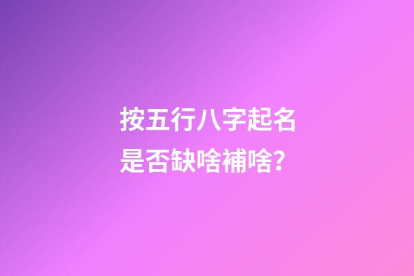 按五行八字起名是否缺啥補啥？