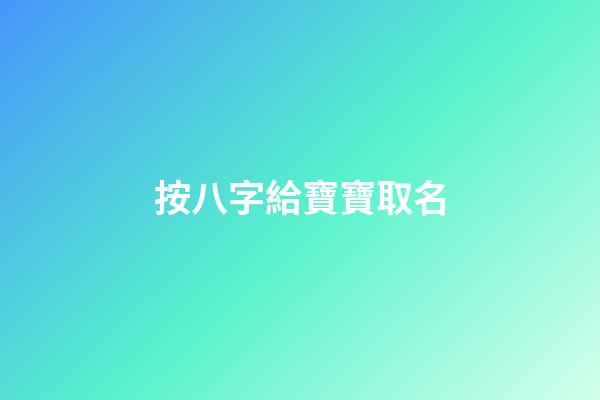 按八字給寶寶取名(按八字給寶寶取名字怎么取)-第1張-寶寶起名-玄機派