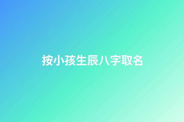 按小孩生辰八字取名(按小孩生辰八字取名怎么取)-第1張-寶寶起名-玄機派