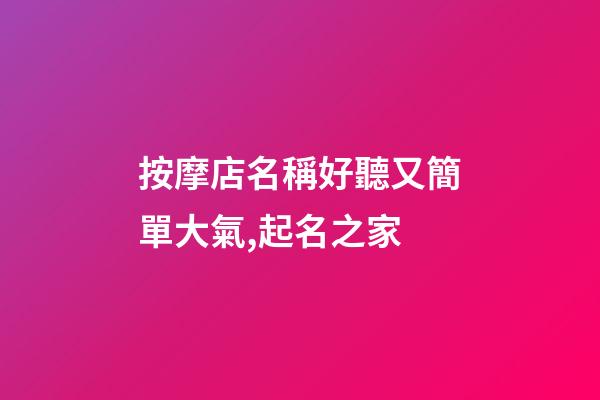 按摩店名稱好聽又簡單大氣,起名之家-第1張-店鋪起名-玄機派