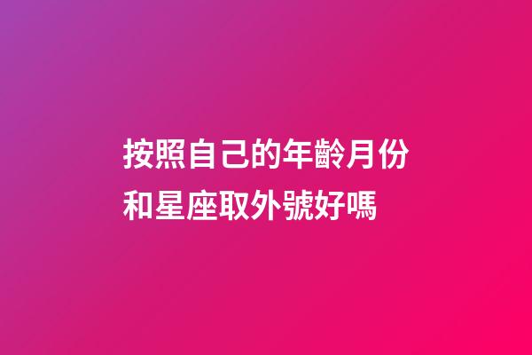 按照自己的年齡月份和星座取外號好嗎-第1張-星座運勢-玄機派