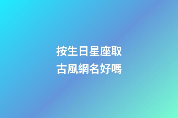 按生日星座取古風網名好嗎-第1張-星座運勢-玄機派