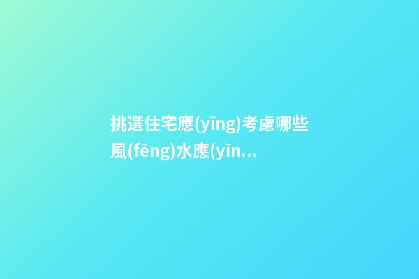 挑選住宅應(yīng)考慮哪些風(fēng)水?應(yīng)如何選擇樓層(組圖)