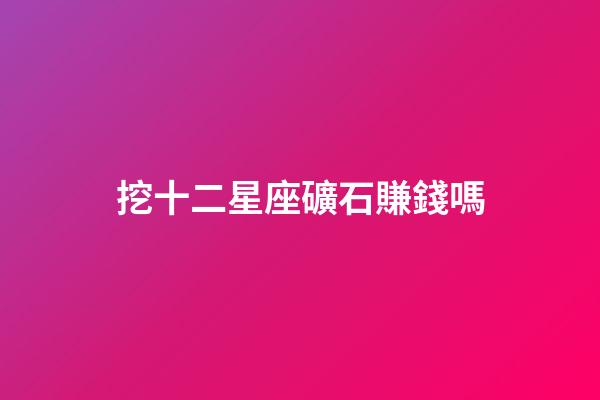 挖十二星座礦石賺錢嗎-第1張-星座運(yùn)勢-玄機(jī)派